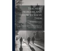 Teachers' Problems And How To Solve Them; A Hand-Book Of Educational History And Practice, Or, Comparative Pedagogy, With An Appendix On The Mission And Limits Of The History Of Education