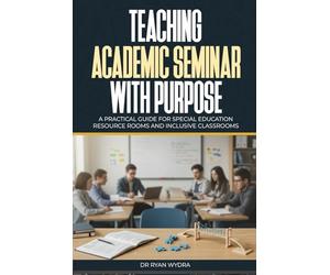 Teaching Academic Seminar with Purpose: A Practical Guide for Special Education Resource Rooms and Inclusive Classrooms