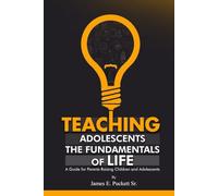 Teaching Adolescents the Fundamentals for Life: A Guide for Parents Raising Children and Adolescents