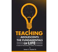 Teaching Adolescents the Fundamentals for Life: A Guide for Parents Raising Children and Adolescents