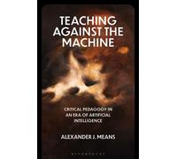 Teaching Against the Machine Critical Pedagogy in an Era of Artificial Intelligence - Prof Alexander J. Means - Bloomsbury Academic - ebook (ePub) - Livre