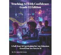 Teaching AI With Confidence Grade 12 Edition: A Full-Year AI Curriculum for Any Educator Even If You Are New to AI