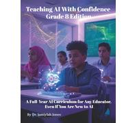 Teaching AI With Confidence Grade 8 Edition: A Full-Year AI Curriculum for Any Educator Even If You Are New to AI