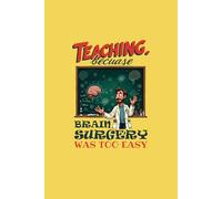 "Teaching: Because Brain Surgery Was Too Easy - A Funny Teacher Notebook": Hilarious Teacher Gift for Lesson Planning, Meetings, and Daily Chaos in the Classroom"