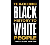Teaching Black History to White People by Leonard N. Moore Leonard N. Moore (Auteur)