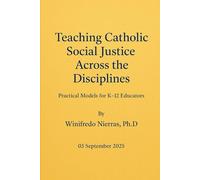 Teaching Catholic Social Justice Across the Disciplines: Practical Models for K-12 Educators