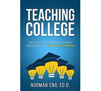 Teaching College: The Ultimate Guide To Lecturing, Presenting, And Engaging Students