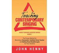 Teaching Contemporary Singing: The Proven Method for Becoming a Successful, Confident Voice Teacher and Getting Vocal Breakthroughs for Your Students