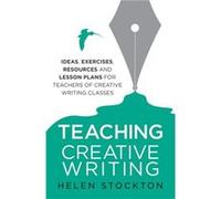 Teaching Creative Writing: Ideas, Exercises, Resources And Lesson Plans For Teachers Of Creative-Writing Classes (Paperback) Helen Stockton, (Auteur)
