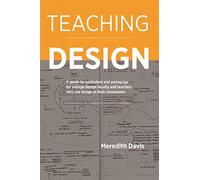 Teaching Design: A Guide to Curriculum and Pedagogy for College Design Faculty and Teachers Who Use Design in Their Classrooms