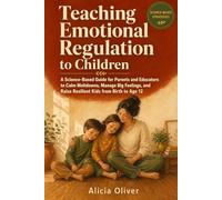 Teaching Emotional Regulation to Children: A Science-Based Guide for Parents and Educators to Calm Meltdowns, Manage Big Feelings, and Raise Resilient Kids from Birth to Age 12