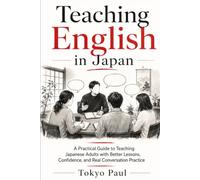 Teaching English in Japan: A Practical Guide to Teaching Japanese Adults with Better Lessons, Confidence, and Real Conversation Practice
