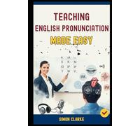 Teaching English Pronunciation Made Easy: A Teacher's Handbook From Basics to Advanced Techniques for Teaching Sounds, Stress, and Intonation and Transform Your Students' Speaking in 10 Days.