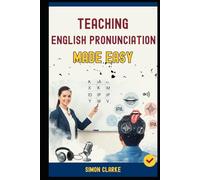 Teaching English Pronunciation Made Easy: A Teacher's Handbook From Basics to Advanced Techniques for Teaching Sounds, Stress, and Intonation and Transform Your Students' Speaking in 10 Days.