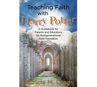 Teaching Faith With Harry Potter: A Guidebook for Parents and Educators for Multigenerational Faith Formation