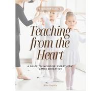 Teaching from the Heart: A Guide to Inclusive, Empathetic Dance Education