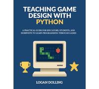 TEACHING GAME DESIGN WITH PYTHON: A PRACTICAL GUIDE FOR EDUCATORS, STUDENTS, AND HOBBYISTS TO LEARN PROGRAMMING THROUGH GAMES