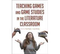 Teaching Games and Game Studies in the Literature Classroom Teaching Games and Game Studies in the Literature Classroom (Auteur)