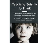 Teaching Johnny to Think: A Philosophy of Education Based on the Principles of Ayn Rand's Objectivism by Leonard Peikoff (2014-02-25)