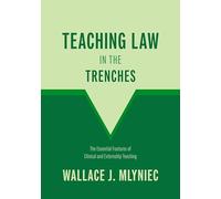 Teaching Law in the Trenches: The Essential Features of Clinical and Externship Teaching