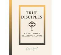 Teaching Manual: True Disciples: Facilitator’s Guide to Raising Disciples Who Make Disciples