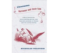 Teaching Marianne And Uncle Sam: Public Education, State Centralization, And Teacher Unionism In France And The United States