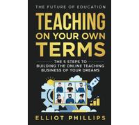 Teaching On Your Own Terms: The 5 Steps to Building the Online Teaching Business of Your Dreams
