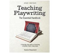 Teaching Playwriting: The Essential Handbook: A Step-By-Step Guide To Fostering Creativity In Your Classroom