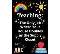 TEACHING: THE ONLY JOB WHERE YOUR HOUSE DOUBLES AS THE SUPPLY CLOSET: A colorful and relatable notebook for all teachers. Perfect for note-taking, journaling or teacher appreciation gifts.