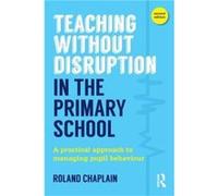 Teaching Without Disruption in the Primary School by Chaplain & Roland University of Cambridge & UK Roland Chaplain, (Auteur)