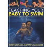 Teaching Your Baby to Swim: Introduce Your Child to Swimming: An Expert Guide Shown Step by Step in More Than 200 Photographs