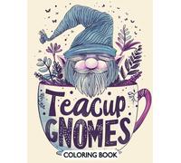 Teacup Gnomes Coloring Book: Whimsical Teacup Gnomes: 50 Enchanting Pages of Gnomes, Flowers, and Fantasy Worlds for Relaxation and Joy