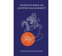 Teahead's Bible On Caffeine Management: Your Guide On How To Remain Tea-Drunk, Happy & Healthy