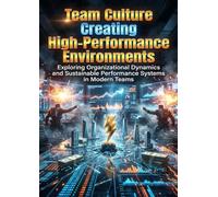 Team Culture: Creating High-Performance Environments: Exploring Organizational Dynamics and Sustainable Performance Systems in Modern Teams