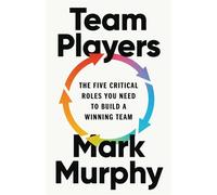 Team Players The Five Critical Roles You Need to Build a Winning Team - Mark Murphy - Basic Venture - ebook (ePub) - Livre