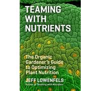 Teaming with Nutrients: The Organic Gardener’s Guide to Optimizing Plant Nutrition
