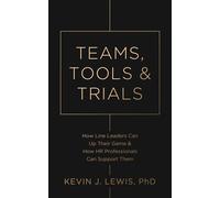 Teams, Tools & Trials How Line Leaders Can Up Their Game & How HR Professionals Can Support Them - Kevin J. Lewis - LHE Inc. - ebook (ePub) - Livre