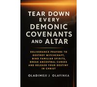 TEAR DOWN EVERY DEMONIC COVENANTS AND ALTAR: POWERFUL DELIVERANCE PRAYERS TO DESTROY WITCHCRAFT, BIN D FAMILIAR SPIRITS, BREAK ANCESTRAL CURSES, AND RELEASE YOUR DESTINY IN CHRIST