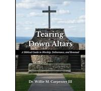 Tearing Down Alters: A Biblical Guide to Worship, Deliverance, and Renewal