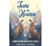 Tears in heaven grief and the loss of a child - Abigale Harris - Amazon Digital Services LLC KDP - Livre en Anglais Abigale HarrisAbigale Harris (Auteur)