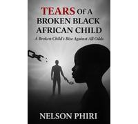 Tears Of A Broken Black African Child: A Broken Child's Rise Against All Odds