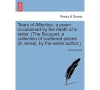 Tears Of Affection, A Poem Occasioned By The Death Of A Sister. (The Bouquet, A Collection Of Scattered Pieces [In Verse], By The Same Author.).