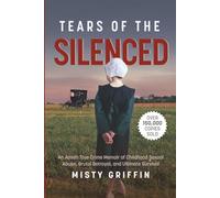 Tears of the Silenced: An Amish True Crime Memoir of Childhood Sexual Abuse, Brutal Betrayal, and Ultimate Survival (Amish Book, Child Abuse True Story, Cults)