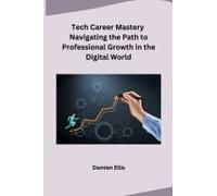 Tech Career Mastery Navigating The Path To Professional Growth In The Digital World
