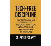 Tech-Free Discipline: How to Break Screen Dependence, Set Boundaries That Stick, and Raise Focused, Resilient Kids in the Digital Age