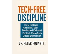 Tech-Free Discipline: How to Raise Attentive, Self-Motivated Kids and Protect Them from Digital Distraction By Dr. Peter Fogarty