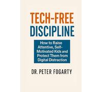 Tech-Free Discipline: How to Raise Attentive, Self-Motivated Kids and Protect Them from Digital Distraction By Dr. Peter Fogarty