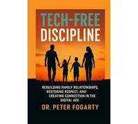 Tech-Free Discipline: Rebuilding Family Relationships, Restoring Respect, and Creating Connection in the Digital Age By Dr. Peter Fogarty