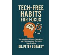 Tech-Free Habits for Focus: Reclaim Mental Clarity, Deep Work, and Calm in a World That Won’t Stop Scrolling