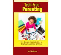 Tech-Free Parenting: 50+ Screen-Free Activities to Unplug, Reconnect & Thrive